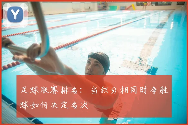 足球联赛排名:当积分相同时净胜球如何决定名次