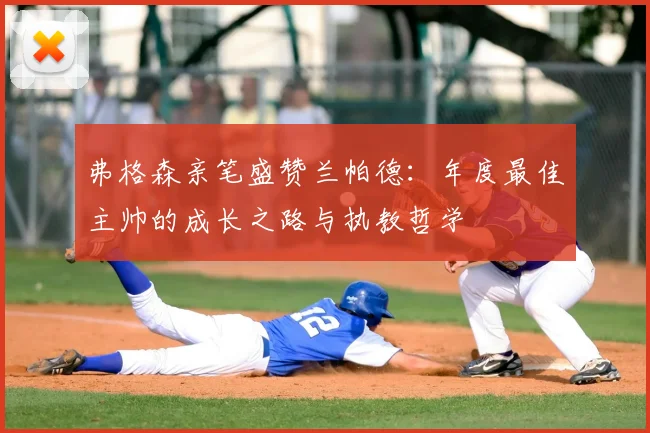 弗格森亲笔盛赞兰帕德：年度最佳主帅的成长之路与执教哲学