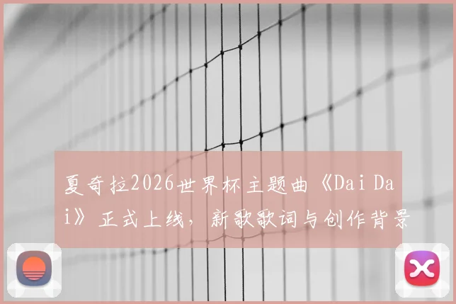 夏奇拉2026世界杯主题曲《Dai Dai》正式上线，新歌歌词与创作背景解析