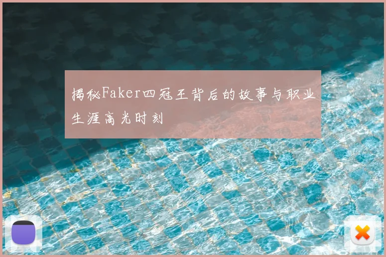 揭秘Faker四冠王背后的故事与职业生涯高光时刻