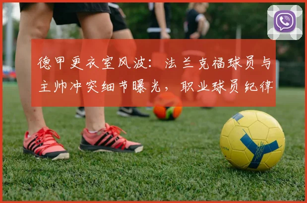 德甲更衣室风波：法兰克福球员与主帅冲突细节曝光，职业球员纪律问题引深思