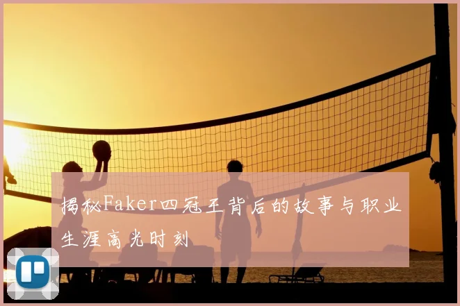 揭秘Faker四冠王背后的故事与职业生涯高光时刻