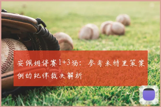 安佩姆停赛1+3场：参考米特里策案例的纪律裁决解析