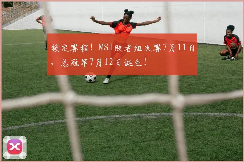 锁定赛程!MSI败者组决赛7月11日,总冠军7月12日诞生!