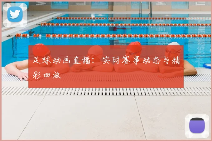 足球动画直播:实时赛事动态与精彩回放
