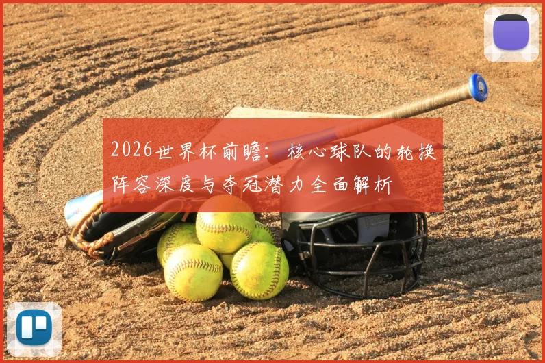 2026世界杯前瞻：核心球队的轮换阵容深度与夺冠潜力全面解析