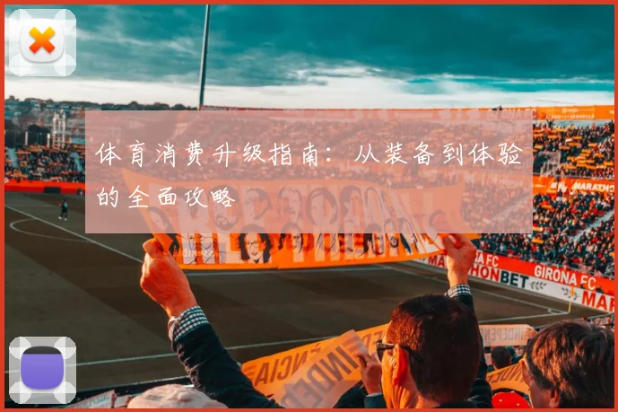 体育消费升级指南:从装备到体验的全面攻略