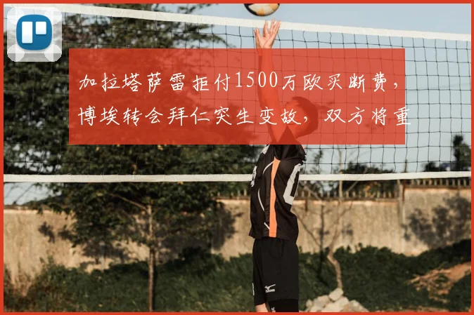 加拉塔萨雷拒付1500万欧买断费，博埃转会拜仁突生变故，双方将重启谈判
